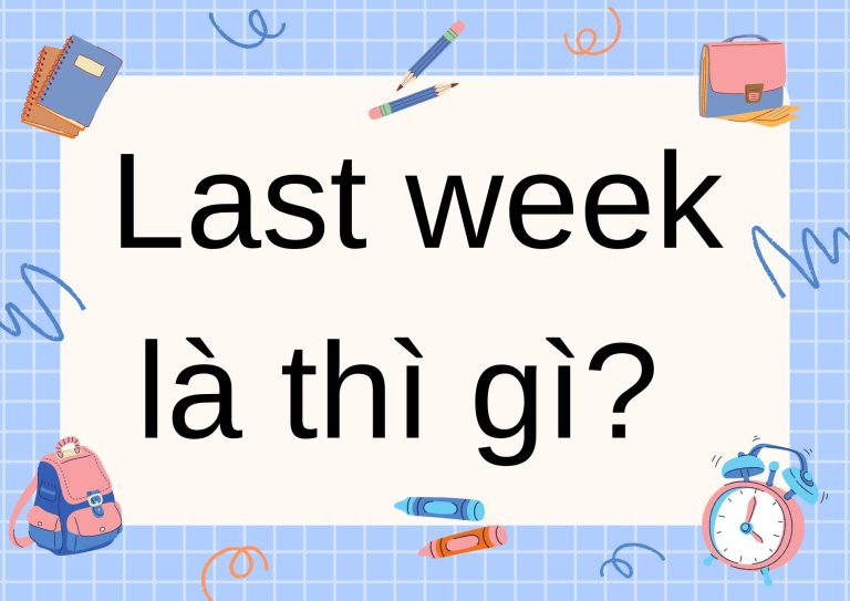 Last week là thì gì? Giải đáp chi tiết về cách dùng “Last week” trong Tiếng Anh