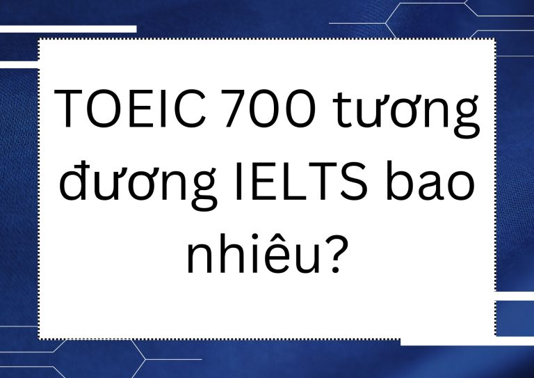 TOEIC 700 tương đương IELTS bao nhiêu? Bảng quy đổi chi tiết nhất